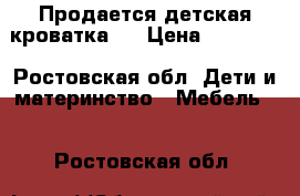 Продается детская кроватка . › Цена ­ 15 000 - Ростовская обл. Дети и материнство » Мебель   . Ростовская обл.